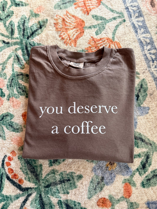 You deserve a coffee tee // 3 weeks turnaround